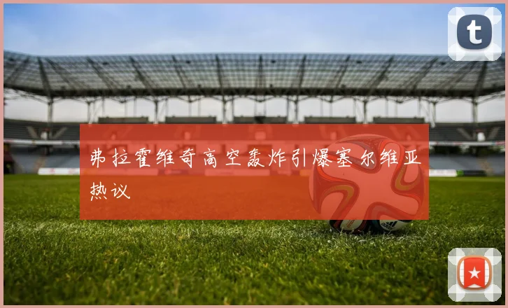 弗拉霍维奇高空轰炸引爆塞尔维亚热议