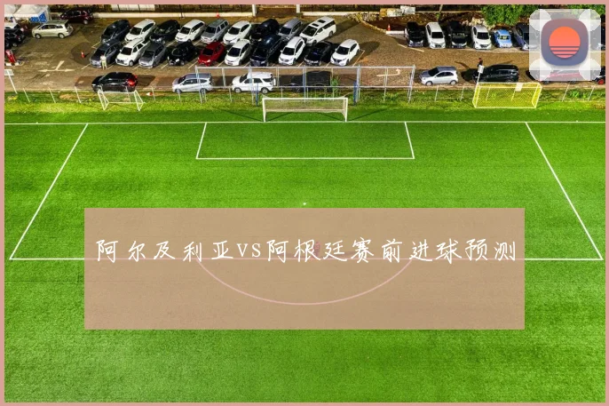 阿尔及利亚vs阿根廷赛前进球预测