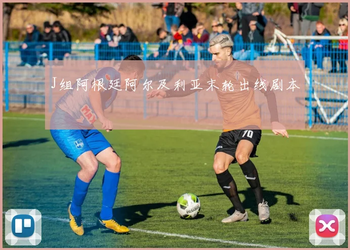J组阿根廷阿尔及利亚末轮出线剧本