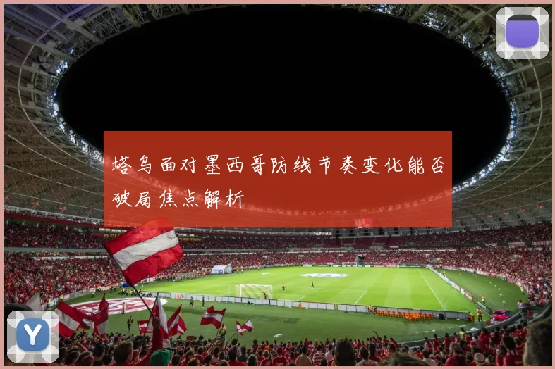 塔乌面对墨西哥防线节奏变化能否破局焦点解析
