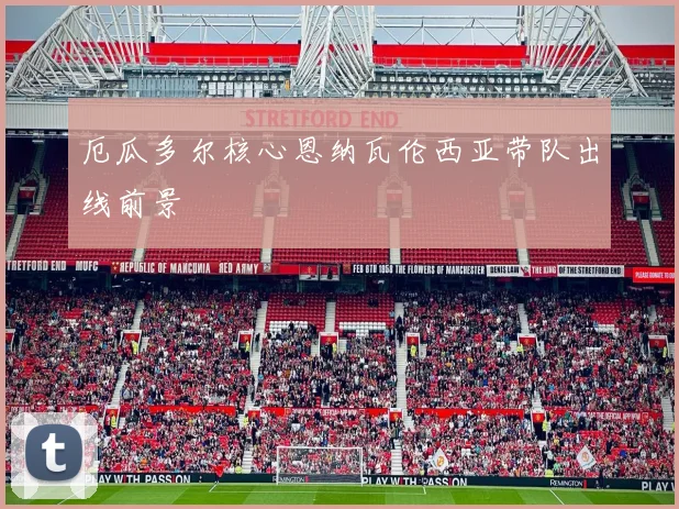 厄瓜多尔核心恩纳瓦伦西亚带队出线前景