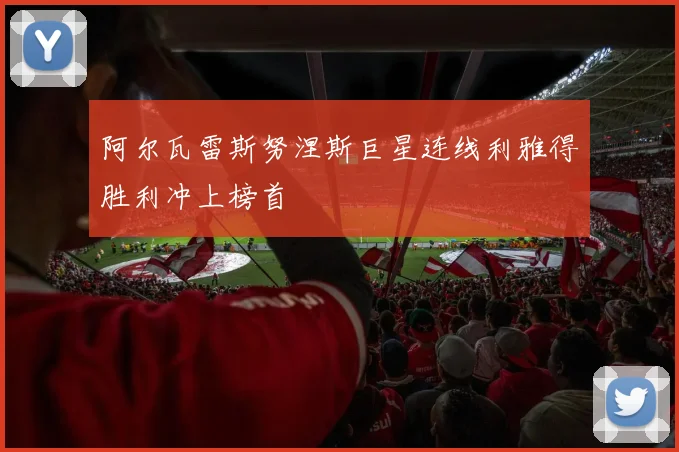 阿尔瓦雷斯努涅斯巨星连线利雅得胜利冲上榜首