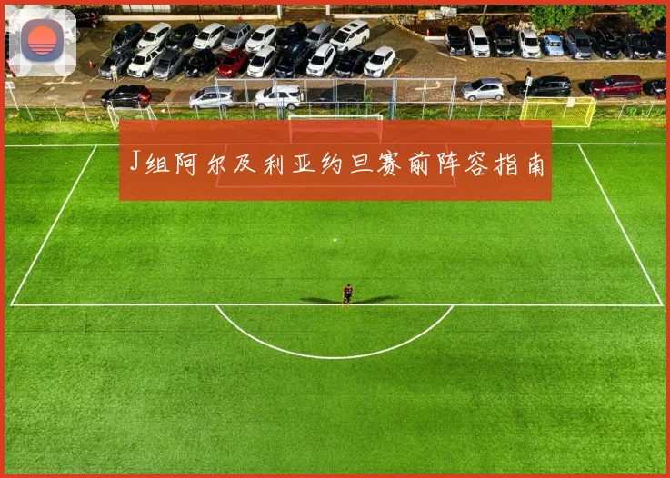 J组阿尔及利亚约旦赛前阵容指南