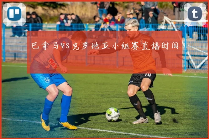巴拿马vs克罗地亚小组赛直播时间