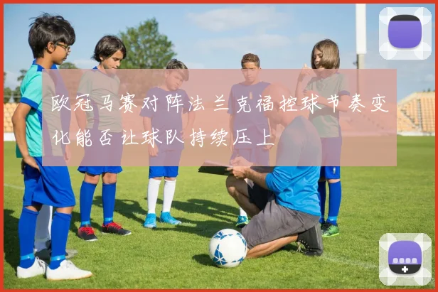 欧冠马赛对阵法兰克福控球节奏变化能否让球队持续压上