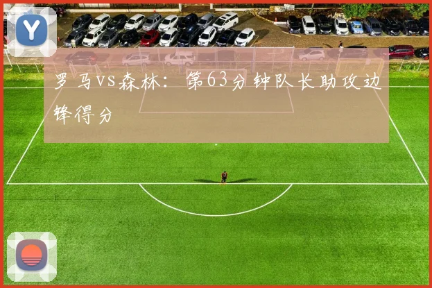 罗马vs森林:第63分钟队长助攻边锋得分
