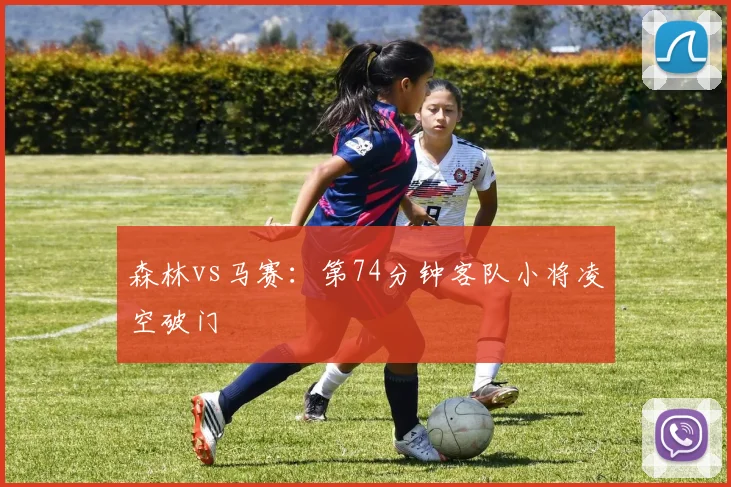森林vs马赛：第74分钟客队小将凌空破门