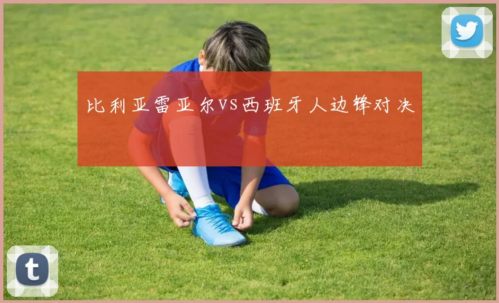 比利亚雷亚尔vs西班牙人边锋对决