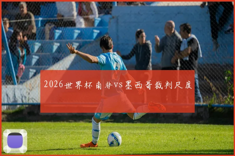 2026世界杯南非vs墨西哥裁判尺度