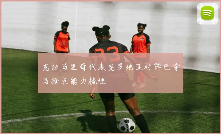 克拉马里奇代表克罗地亚对阵巴拿马抢点能力梳理