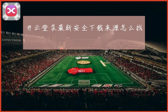 开云登录最新安全下载来源怎么找
