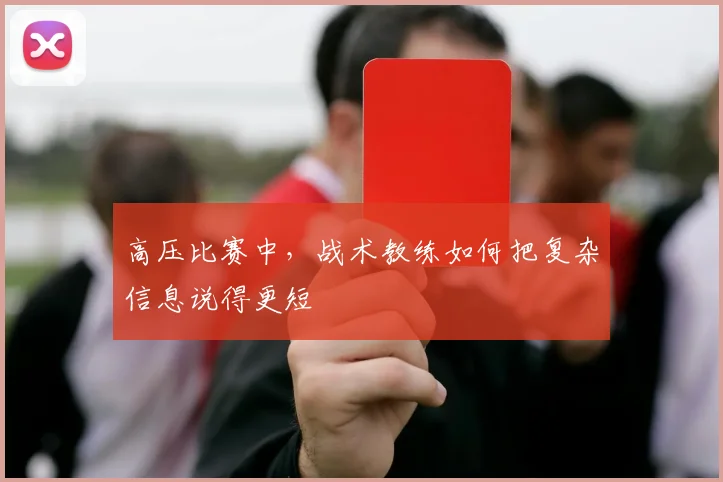 高压比赛中，战术教练如何把复杂信息说得更短
