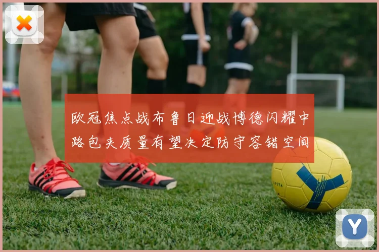 欧冠焦点战布鲁日迎战博德闪耀中路包夹质量有望决定防守容错空间