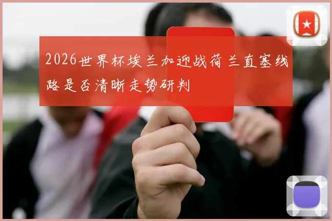 2026世界杯埃兰加迎战荷兰直塞线路是否清晰走势研判