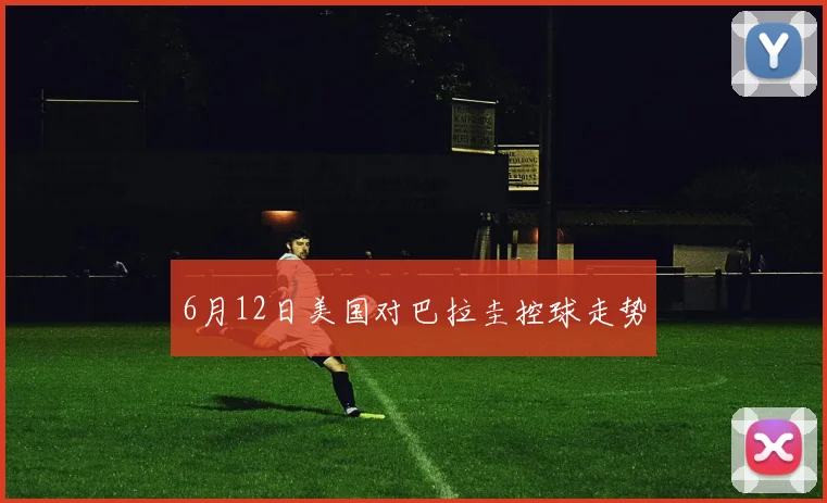 6月12日美国对巴拉圭控球走势