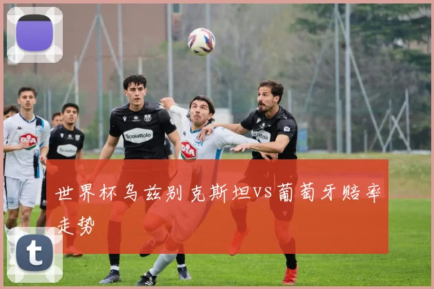 世界杯乌兹别克斯坦vs葡萄牙赔率走势