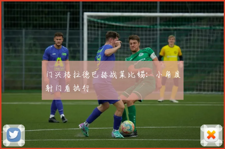 门兴格拉德巴赫战莱比锡：小角度射门看执行