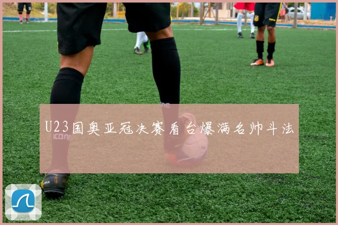 U23国奥亚冠决赛看台爆满名帅斗法