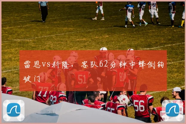 雷恩vs科隆，客队62分钟中锋倒钩破门