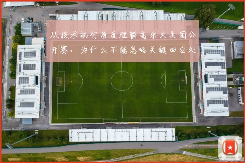 从技术执行角度理解高尔夫美国公开赛,为什么不能忽略关键回合处理