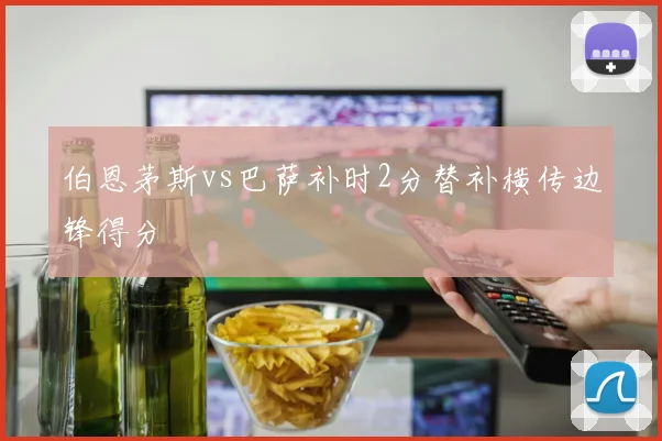 伯恩茅斯vs巴萨补时2分替补横传边锋得分